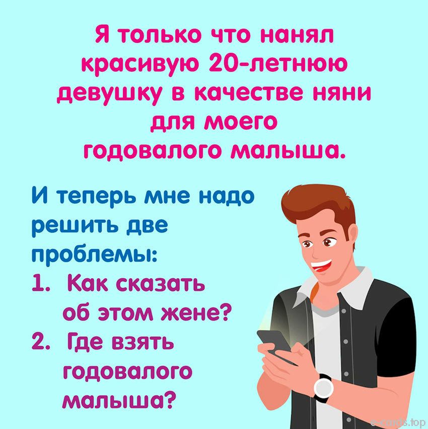 я только что нанял красивую 20летнюю девушку в качестве няни для моего годовалого малыша И теперь мне надо решить две проблемы 1 Как сказать об этом жене 2 Где взять годовалого малыша