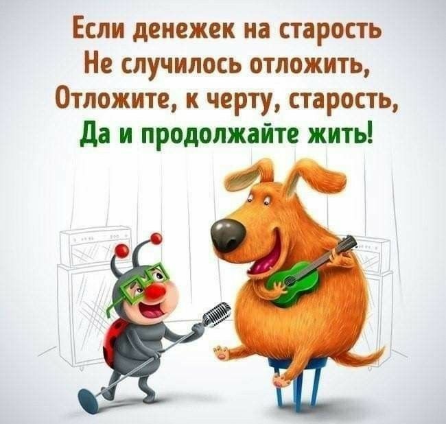 Если денежек на старость Не случилось отложить Отложите к черту старость да и продолжайте жить