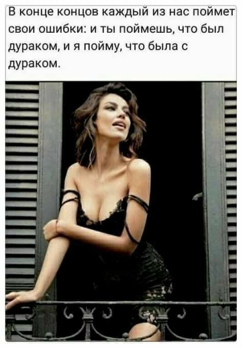 В конце концов каждый из нас поймет свои ошибки и ты поймешь что был дураком и я пойму что была с дураком