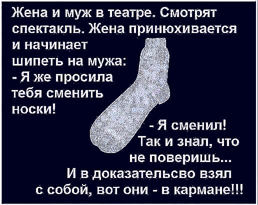 Жена и муж в театре Смотрят спектакпь Жена принюхивается и начинает шипеть на мужа Я же просила тебя сменить носки Я сменил Так и знал что не поверишь И в доказательсво взял с собой вот они в кармане