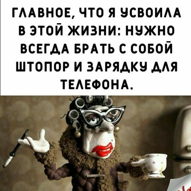 ГААВНОЕ ЧТО Я НСВОИАА В ЭТОЙ ЖИЗНИ НЧЖНО ВСЕГАА БРАТЬ С СОБОЙ ШТОПОР И ЗАРЯАКЗ ААЯ ТЕАЕФОНА