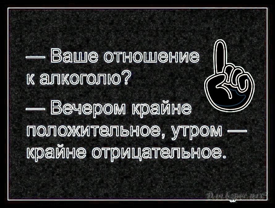 Ваще отношение к алкоголю Вечером крайне полшмтепьное утром крайне шрмцатепьное