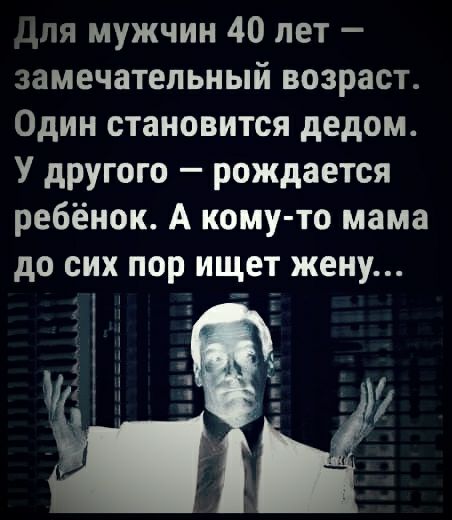 іля мужчин 40 лет замечательный возраст Один становится дедом У другого рождается ребёнок А кому то мама до сих пор ищет жену