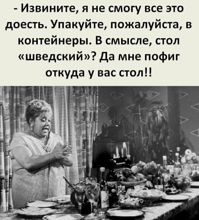 Извините я не смогу все это доесть Упакуйте пожалуйста в контейнеры в смысле стол шведский да мне пофиг откуда у вас стол