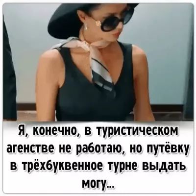 я конечно в туристическом агенстве не работаю но путёвку в трёхбуквенное турне выдать могу