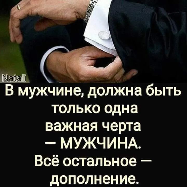 В мужчине должна быть только одна важная черта МУЖЧИНА Всё остальное дополнение
