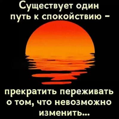 Существует один путь к спокойствию прекратить переживать о том что невозможно изменить