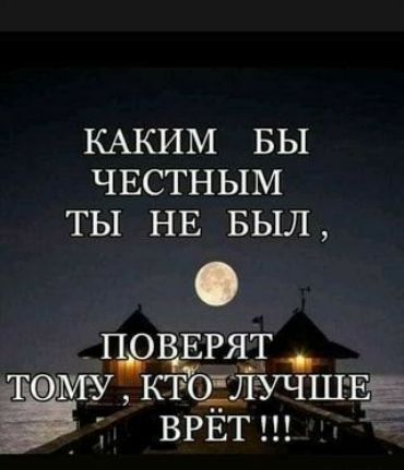 КАКИМ БЫ ЧЕСТНЫМ ТЫ НЕ БЫЛ П ВЕРЯТ тому ктолучшвв ВРЁТ