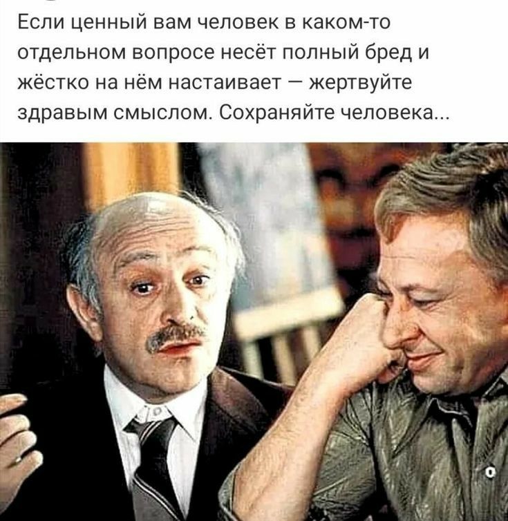 Если ценный нам человек в какомто отдельном вопросе несет полный бред и жестко на нем настаивает жертвуйте здравым смыслом Сохраняйте человека