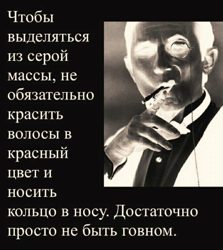 Чтобы выделяться из серой массы не обязательно красить волосы в красный цвет и носить кольцо в носу Достаточно просто не быть говном