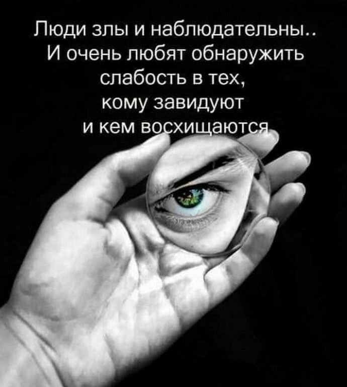 Люди злы и наблюдательньь И очень любят обнаружить слабость в тех кому завидуют и кем во хи ают