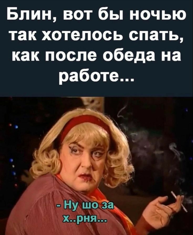 Блин вот бы ночью так хотелось спать как после обеда на работе Ну шо За хрня ё