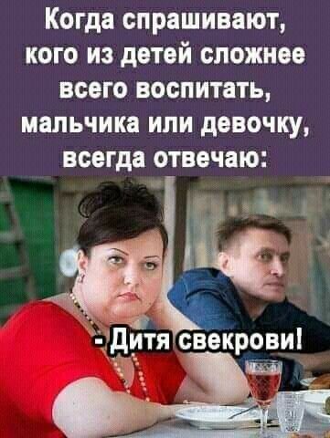 Когда спрашивают кого из детей сложнее всего воспитать мальчика или девочку всегда отвечаю дДЁгітя свёкроеи _ иш