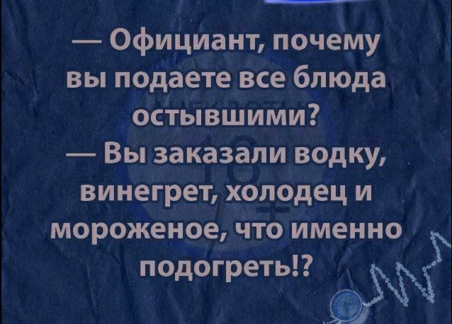 Официант почему вы подаете все блюда остывшими Вы заказали водку винегрет холодец и мороженое что именно подогреть