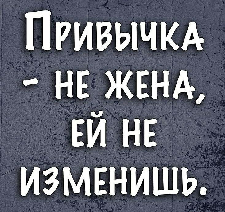 Привычкд нв ЖЕНА ЕЙ нн измвнишь