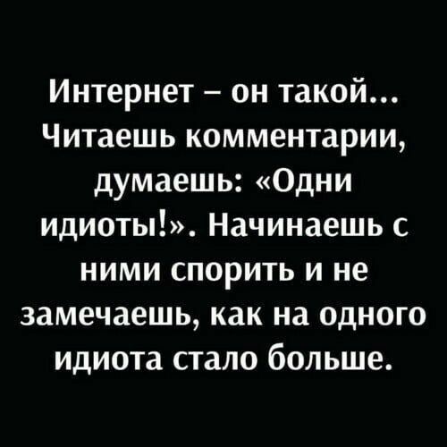 Интернет он такой Читаешь комментарии думаешь Одни идиоты Начинаешь с ними спорить и не замечаешь как на одного идиота стало больше