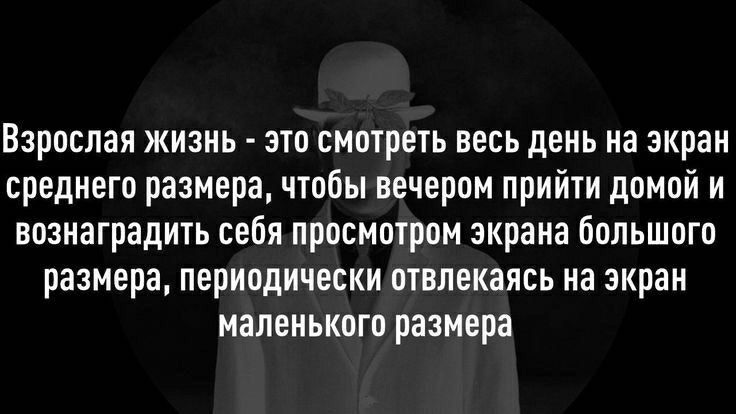 Взрослая жизнь это смотреть весь день на экран среднего размера чтобы вечером прийти домой и вознаградить себя просмотром экрана большого размера периодически отвлекаясь на экран маленького размера