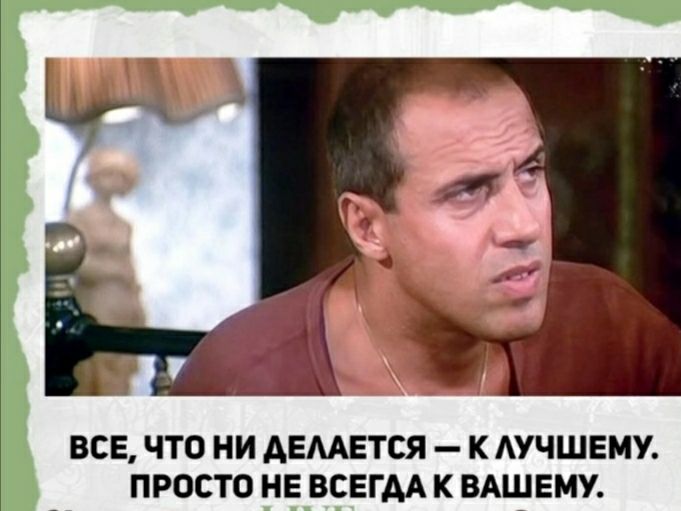 ВСЕ ЧТО НИ АЕМЕТСЯ К АУЧШЕМУ ПРОСТО НЕ ВСЕГДА К ВАШЕМУ