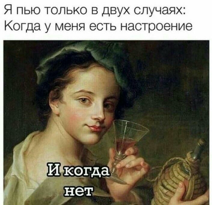 Я пью только в двух случаях Когда у МЕНЯ есть настроение