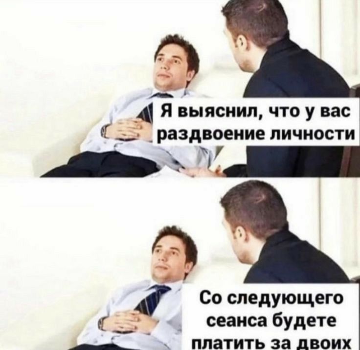 выяснил ЧТО у вас 4 _раздвоеиие ЛИЧНОСТИ дд Со следующего _ сеансабудете Платить за двоих