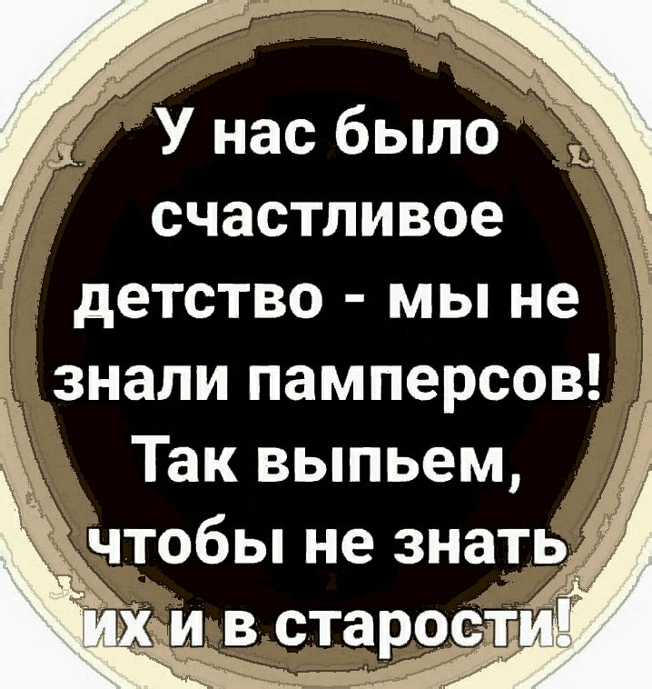 4 У нас было счастливое детство мы не знали памперсов Так выпьем чтобы не знать И В СТЗРОСФ