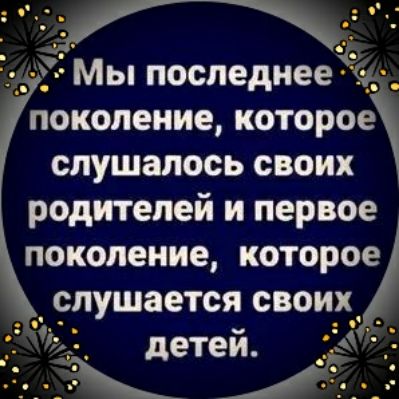 ке Мы последнее і поколение которое слушалось своих родителей и первое поколение которо _ _ЛУШЗЕТОЯ СВОИХ Чу детеи