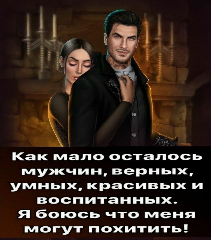 Как мало осталось мужчин верньпх умньпх красивьпх и воспитанньпх Я боюсь что меня могут похитить