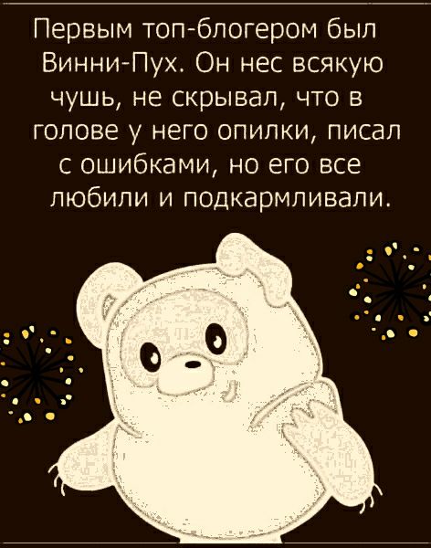 Первым топблогером был Винни Пух Он нес всякую чушь не скрывал что в голове у него опилки писал с ошибками но его все любили и подкармливали