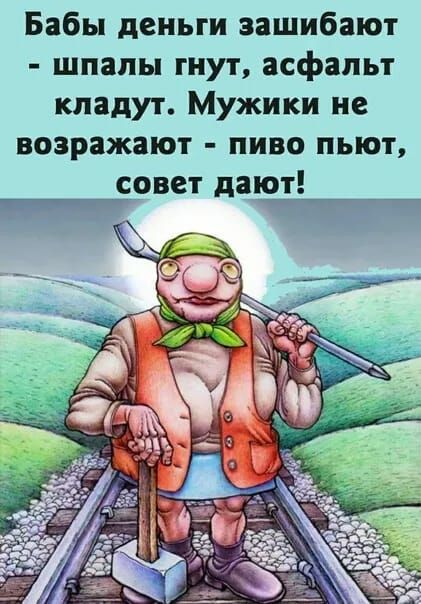Бабы дены и зашибают шпалы гнут асфальт кладут Мужики не возражают пиво пьют совет дают