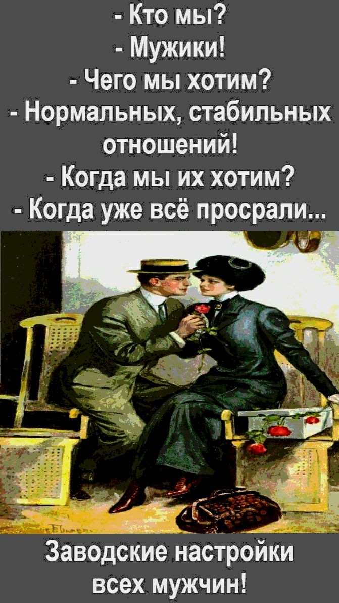 Кто мы Мужики Чего мы хотим Нормальных стабильных отношений Когда мы их хотим Когда уже всё просрали Заводские настройки всех мужчин