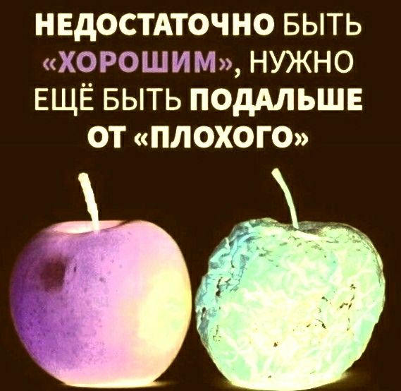 НЕДОСТАТОЧНО БЫТЬ ХОРОШИМ НУЖНО ЕЩЁ БЫТЬ ПОДАЛЬШЕ ОТ ПЛОХОГО