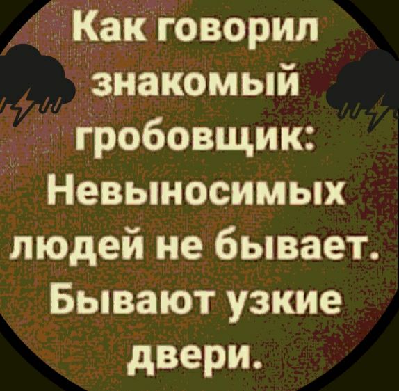 Какговорил знакомый гробовцдик Невыносимых людей не бывает Бывают узкие двери