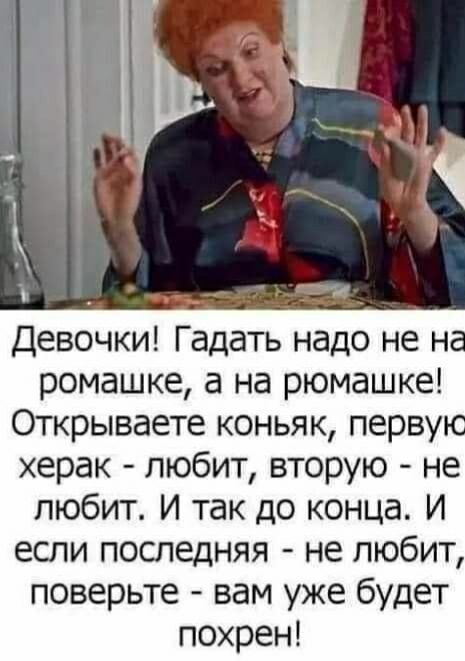 4 Девочки Гадать надо не н ромашке а на рюмашке Открываете коньяк перву херак любит вторую не любит И так до конца И если последняя не любит поверьте вам уже будет похрен