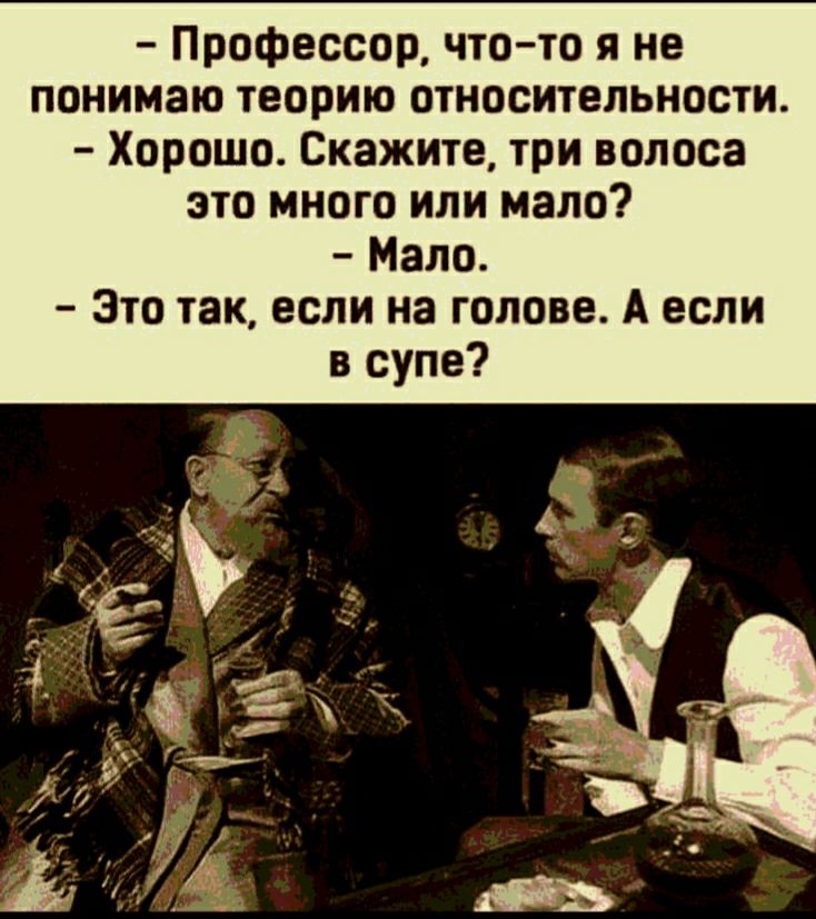 Профессор что то я не понимаю теорию относительности Хорошо Скажите три волоса это много или мало Мало Это так если на голове А если