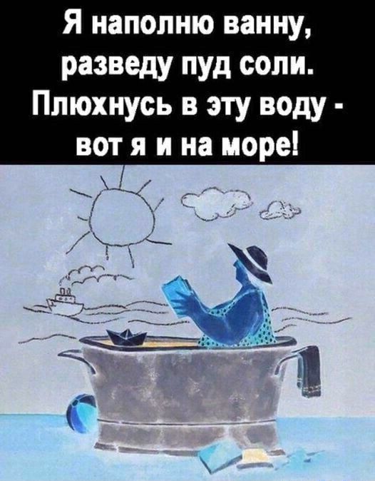 Я иапопню ванну разведу пуд соли Ппюхнусь в эту воду вот я и на море