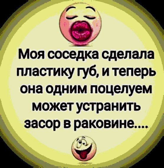 С и Моя соседка сделала пластику губ и теперь она одним поцелуем может устранить засор в раковине