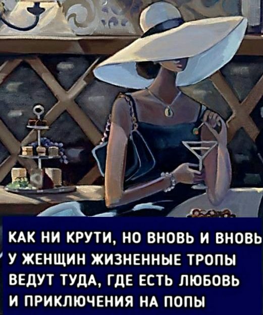 КАК НИ КРУТИ НО ВНОВЬ И ВНОВЬ У ЖЕНЩИН ЖИЗНЕННЫЕ ТРОПЫ ВЕДУТ ТУДА ГДЕ ЕСТЬ ЛЮБОВЬ И ПРИКЛЮЧЕНИЯ НА ПОПЫ