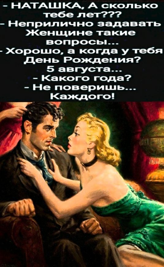 НАТАЩКА А сколько тебе лет Неприлично задавать Женщине такие вопрос ы Хорошо когда у тебя день Рохщения 5 августа Какого года Не поверишь