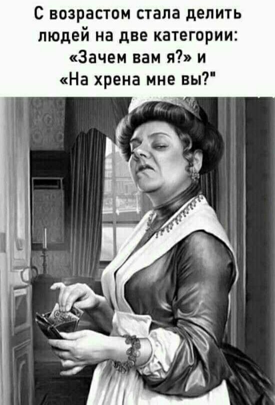 С возрастом стала делить людей на две категории Зачем вам я и На хрена мне вы