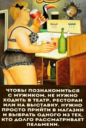 чтовы ПОЗНАКОМИТЬСЯ мужиком и нужно ходить в ТЕАТР РЕСТОРАН ИАи НА ВЬСТАВКУ нужно просто прийти в МАГАЗИН и ВЫБРАТЬ одного из тех кто АОАГО РАССМАТРИВАЕТ пышма и