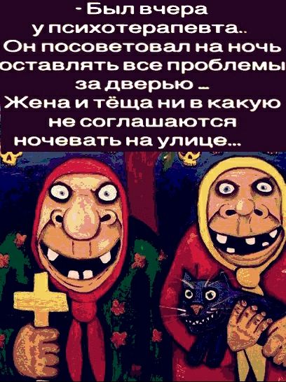 Был вчера у психотерапевта Он посоветовал на ночь оставлять все проблемы за дверью _ Жена и тёща ни в какую не соглашаются ночевать на улице