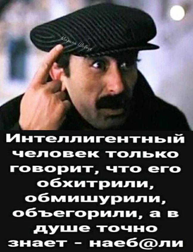 Интеллигентньпй человек только говорит что его обхитрили обмишурили объегорипи а в душе точно знает нае6ли