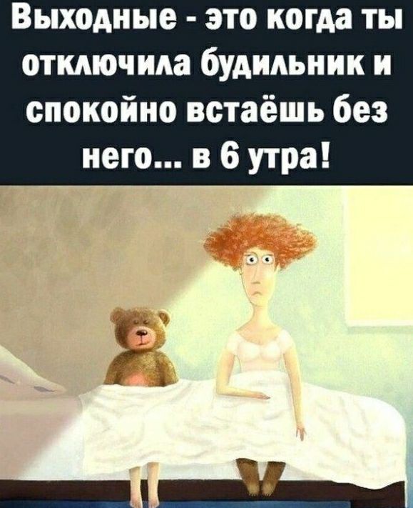 Выходные это когда ты откмочида будильник и спокойно встаёшь без него в 6 утра