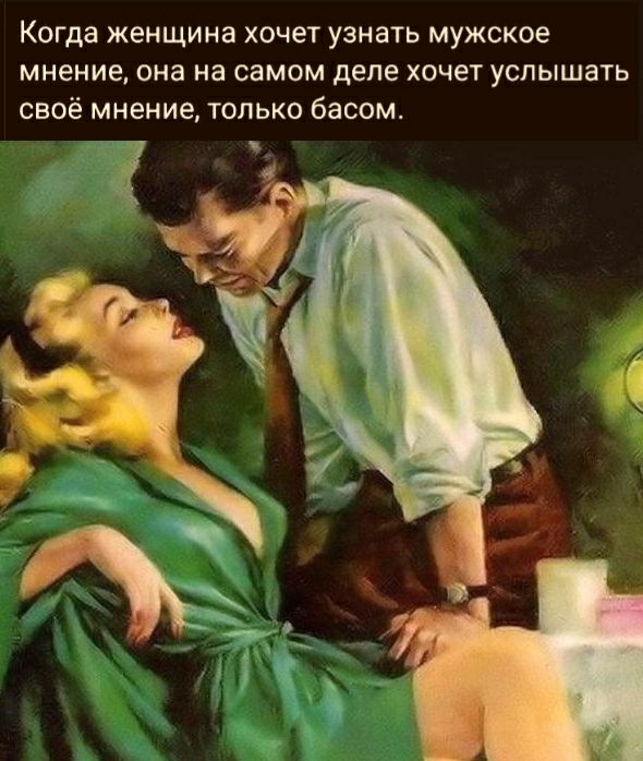 Когда женщина хочет узнать мужское мнение она на самом деле хочет услышать своё мнение только басом