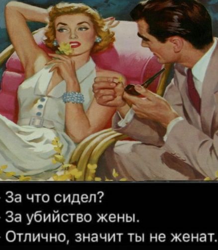 За что сидел За убийство жены Отлично значит ты не женат