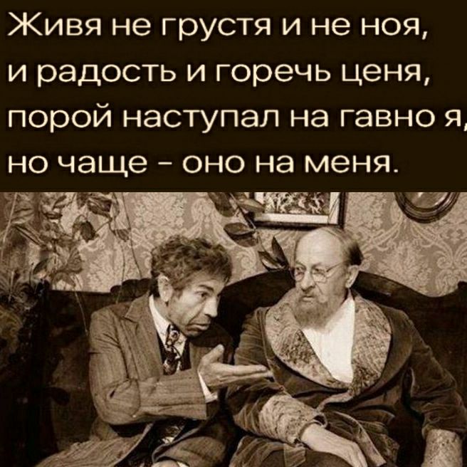 Живя не грустя и не ноя и радость и горечь ценя порой наступал на гавно яА НО чаще ОНО на меня