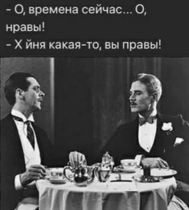 О времена сейчас 0 нравы Х йня какая то вы правы