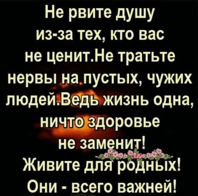 Не рвите душу из за тех кто вас не ценитНе тратьте нервы далустых чужих людейъвэдЬжизнь одна ничт РЁдоровье не зам нит Живите дл рЁЁнЁпх Они всего важней