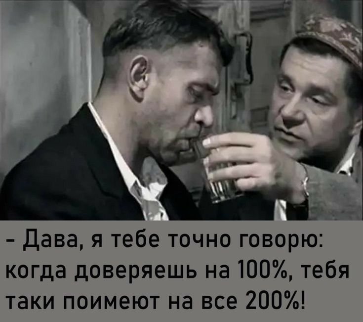 Дава я тебе точно говорю когда доверяешь на 100 тебя таки поимеют на все 200