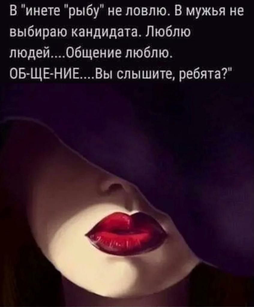 В инете рыбу не ловлю В мужья не выбираю кандидата Люблю людейобщение люблю ОБ ЩЕ НИЕ_Вы слышите ребята